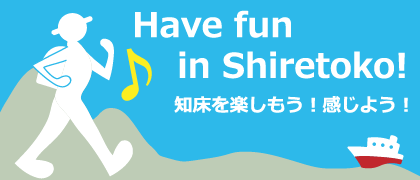 Have fun in Shiretoko! 知床を楽しもう！感じよう！